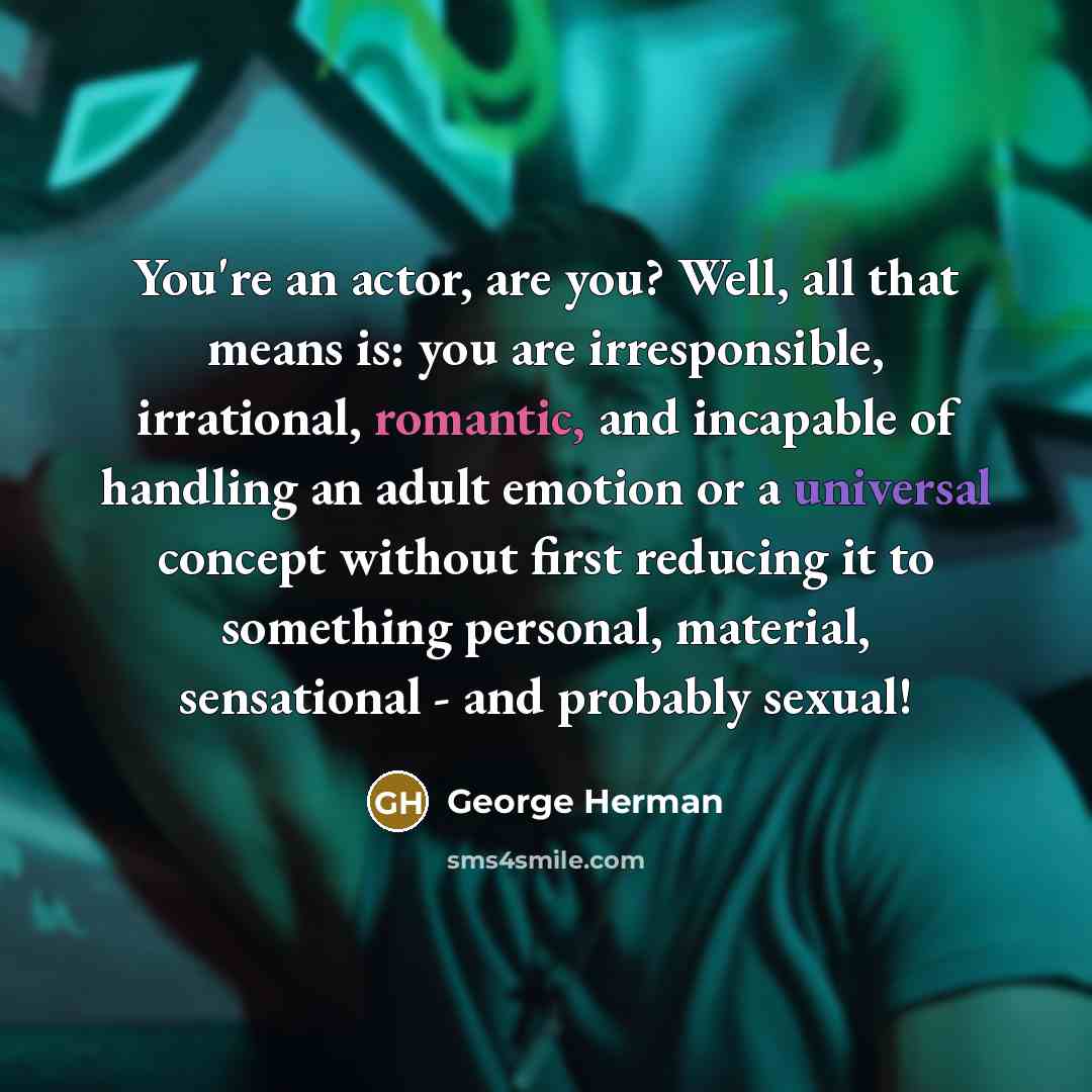 “You're an actor, are you? Well, all that means is:…” quote by George Herman