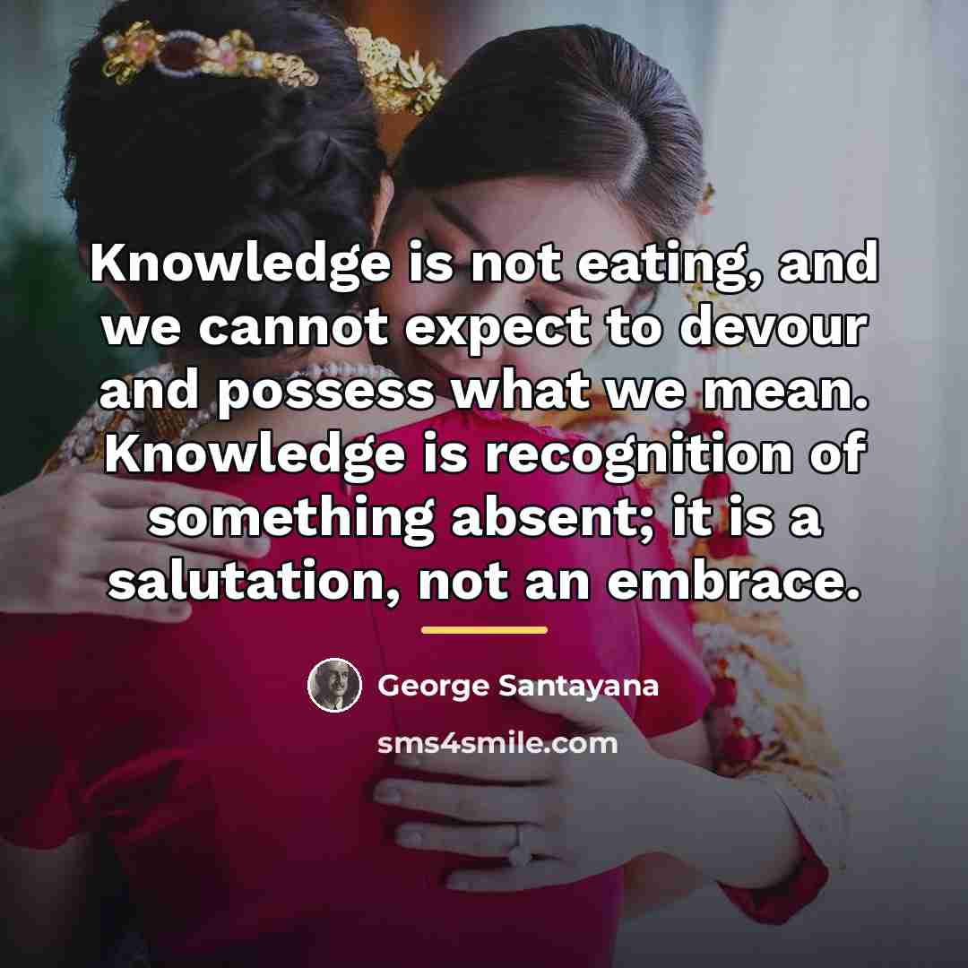 “Knowledge is not eating, and we cannot expect to devour…” quote by George Santayana
