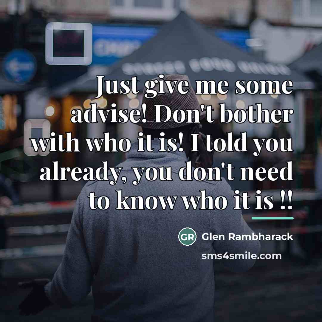 “Just give me some advise! Don't bother with who it…” quote by Glen Rambharack
