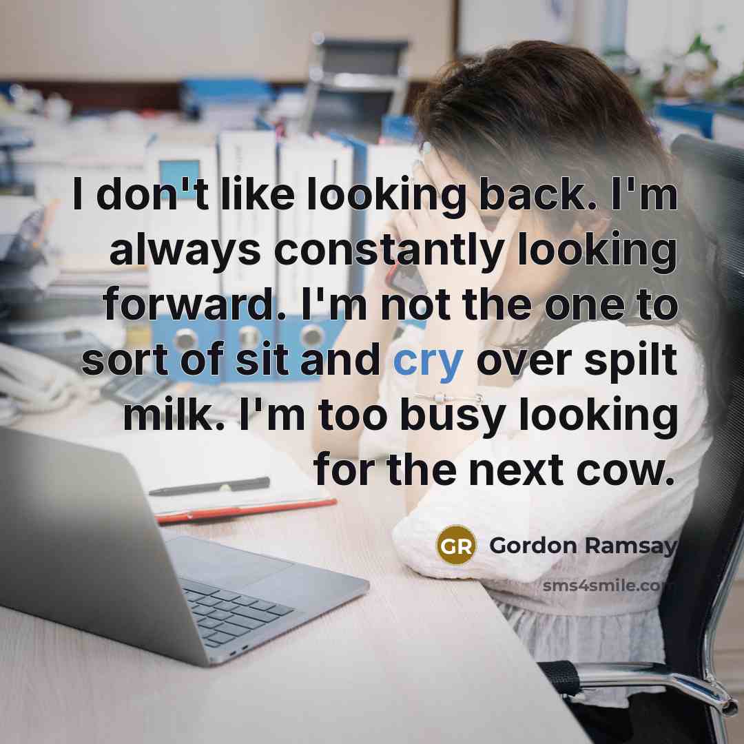 “I don't like looking back. I'm always constantly looking forward.…” quote by Gordon Ramsay