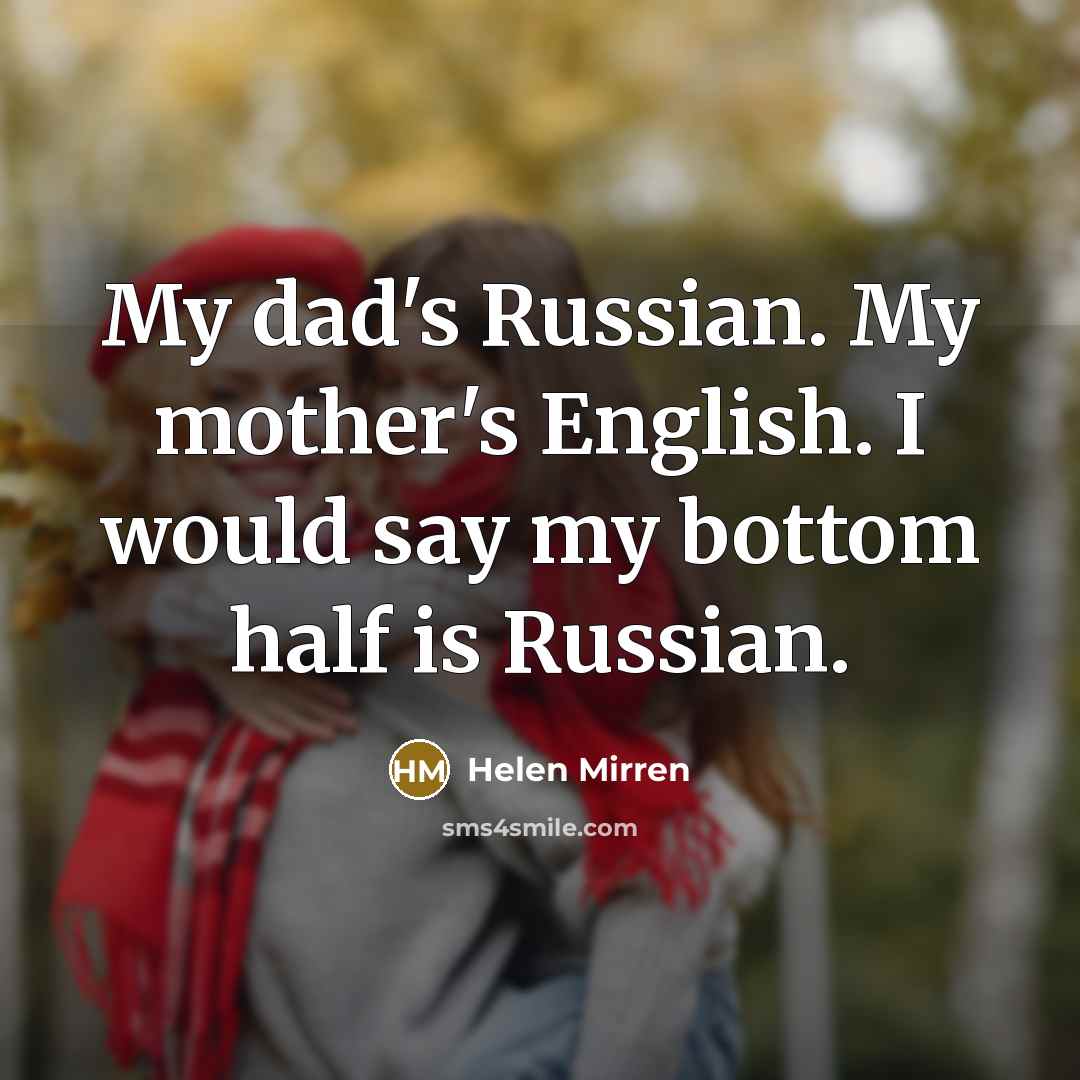 “My dad's Russian. My mother's English. I would say my…” quote by Helen Mirren