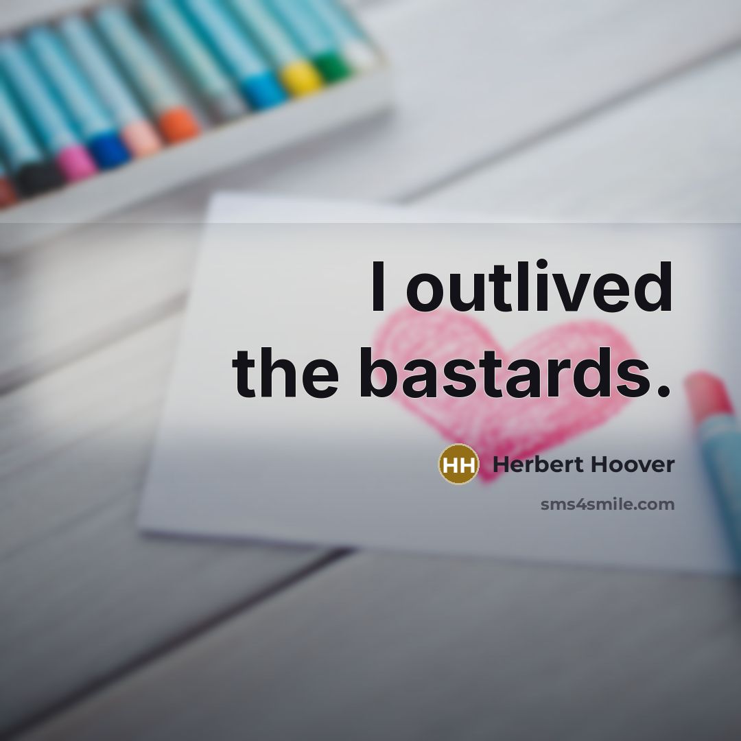 “I outlived the bastards.…” quote by Herbert Hoover