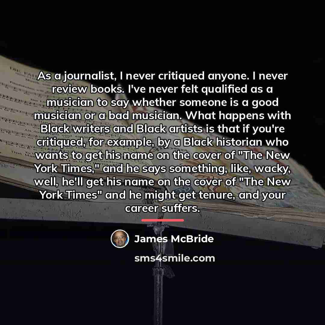 “As a journalist, I never critiqued anyone. I never review…” quote by James McBride