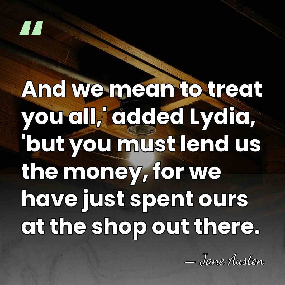 And we mean to treat you all,' added Lydia, 'but you must&hellip; - Jane Austen