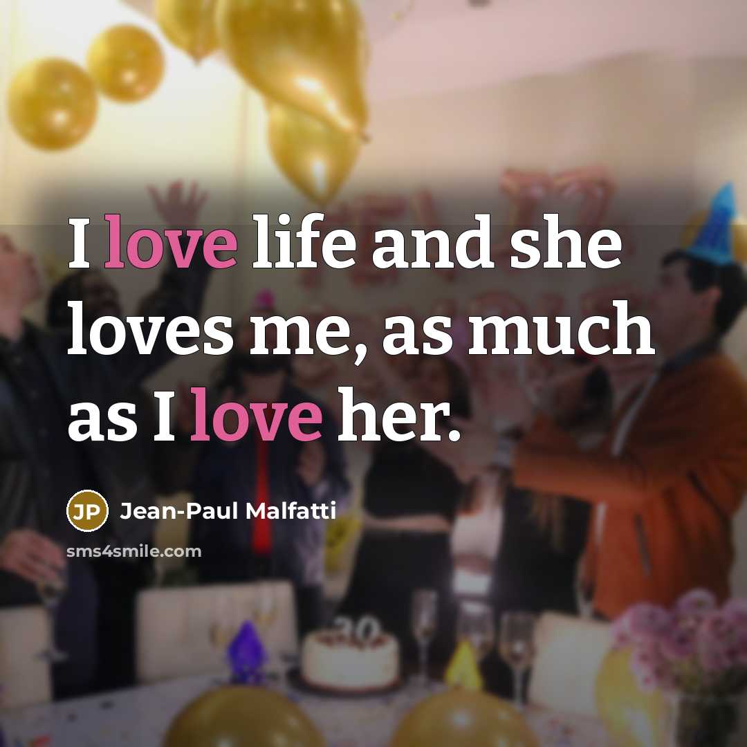 “I love life and she loves me, as much as…” quote by Jean-Paul Malfatti