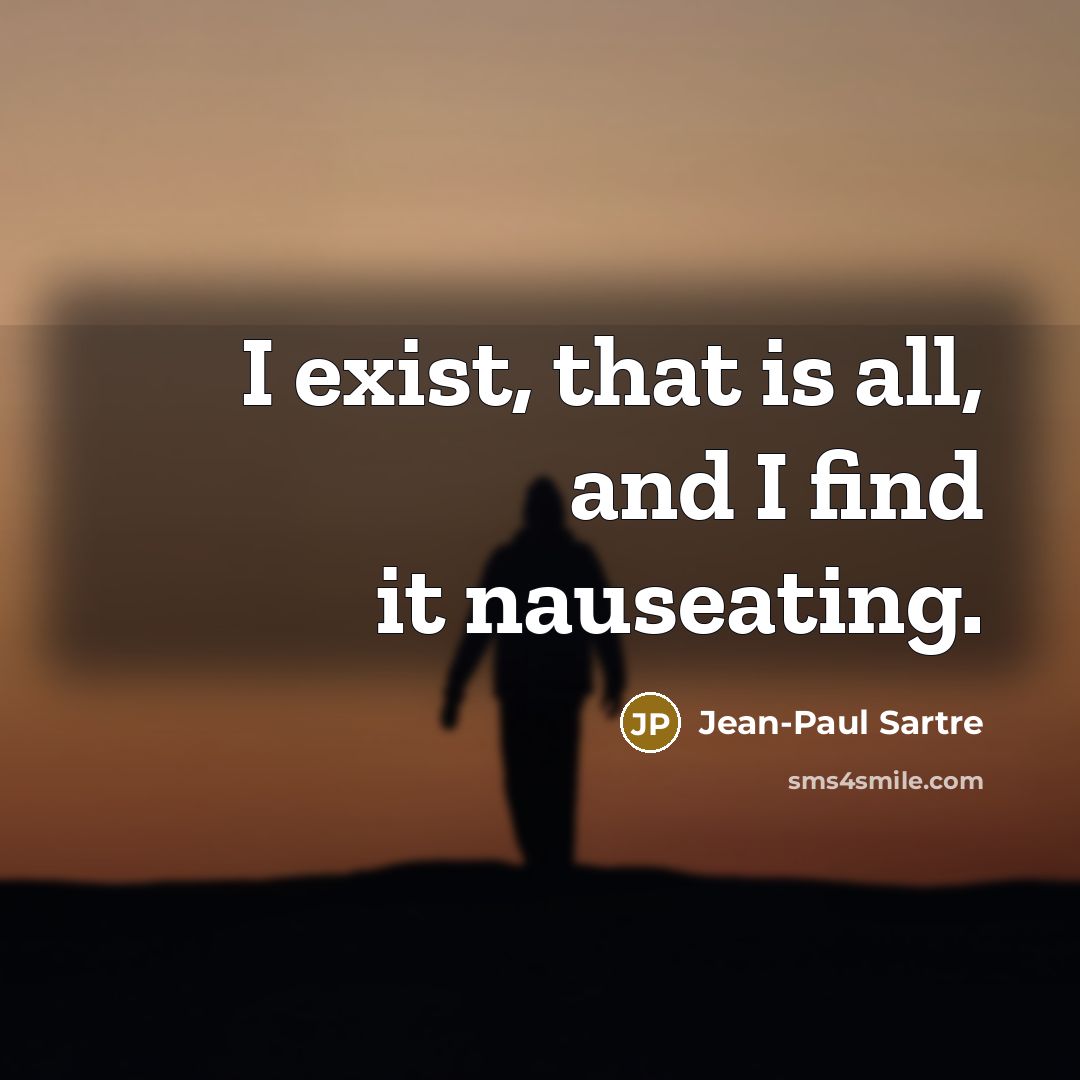 “I exist, that is all, and I find it nauseating.” quote by Jean-Paul Sartre