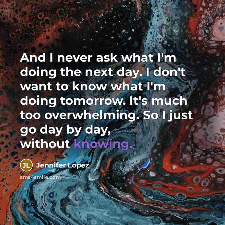 “And I never ask what I'm doing the next day.…” quote by Jennifer Lopez
