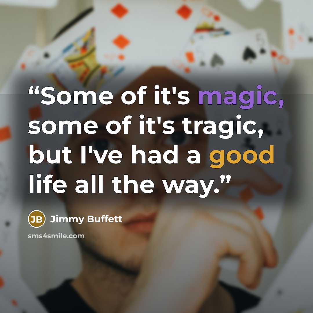 “Some of it's magic, some of it's tragic, but I've had a good life all the way.” quote by Jimmy Buffett