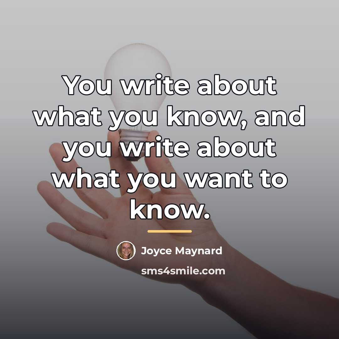 “You write about what you know, and you write about…” quote by Joyce Maynard