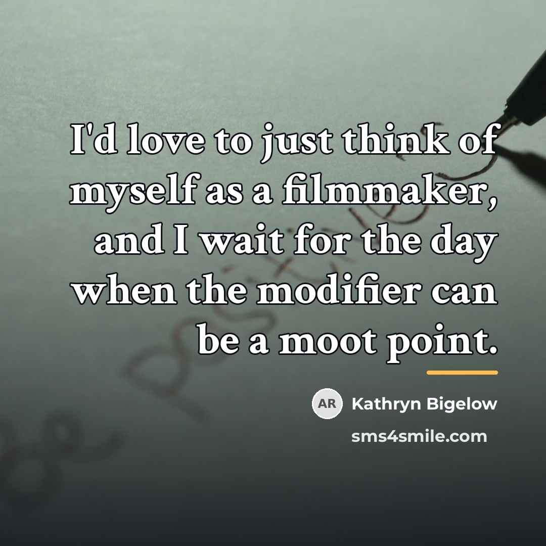 “I'd love to just think of myself as a filmmaker,…” quote by Kathryn Bigelow