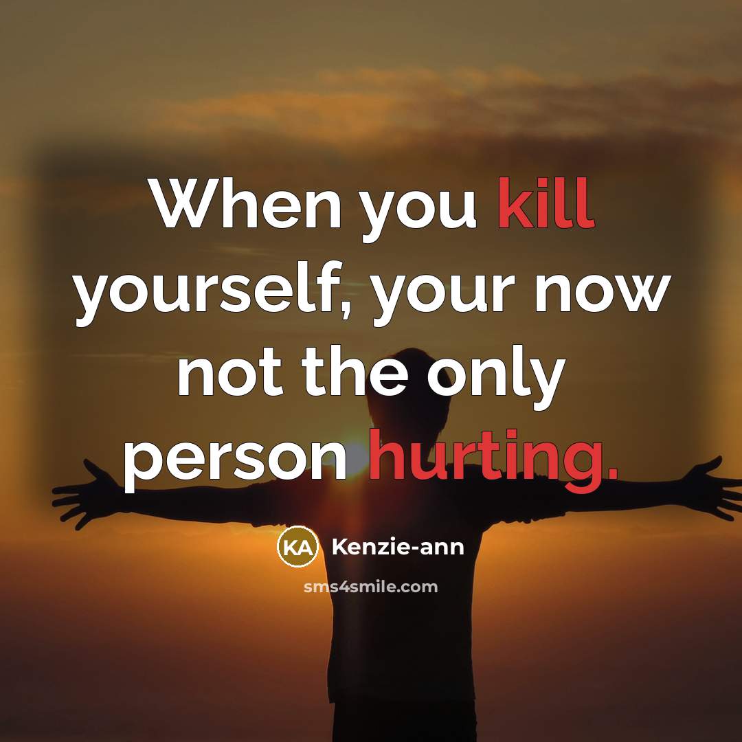“When you kill yourself, your now not the only person hurting.” quote by Kenzie-ann