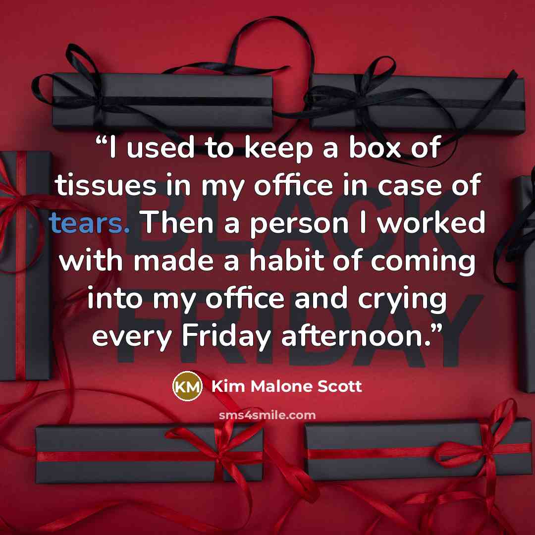 “I used to keep a box of tissues in my office in case of tears. Then a person I worked with made a habit of coming into my office and crying every Friday afternoon.” quote by Kim Malone Scott