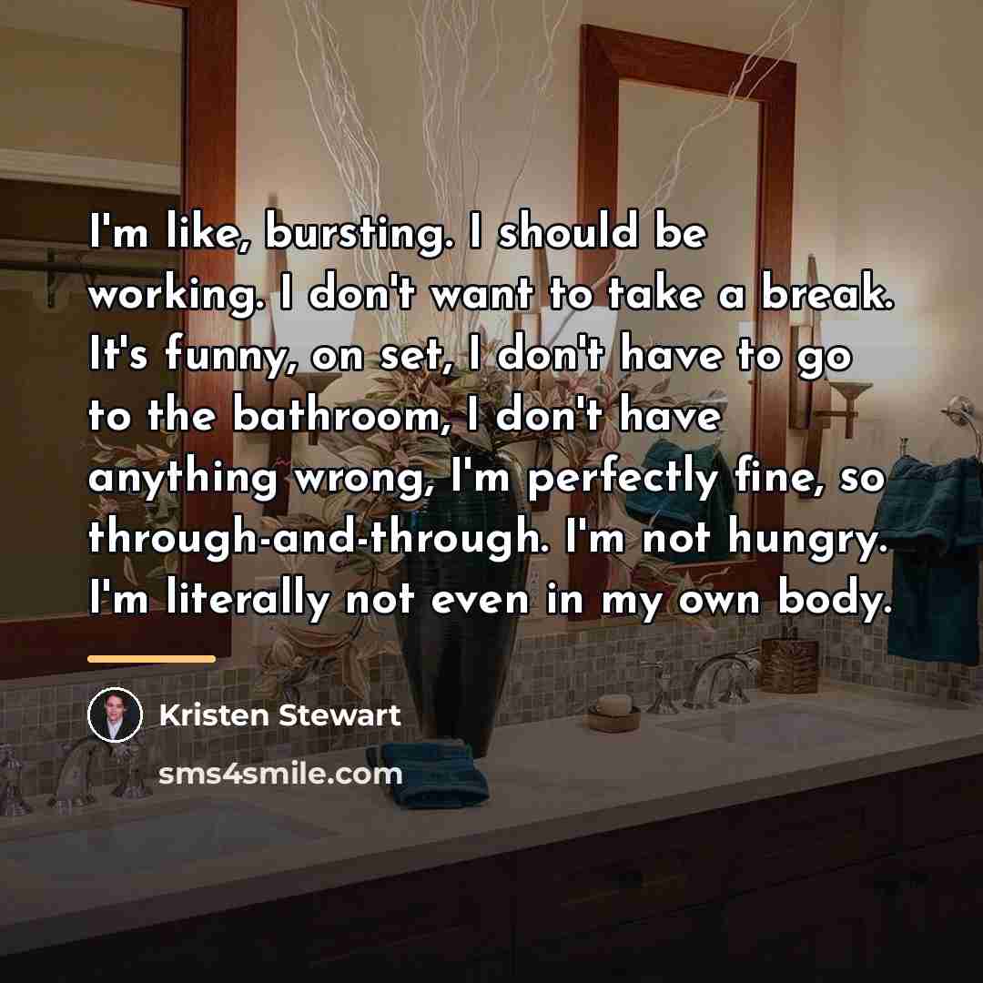 “I'm like, bursting. I should be working. I don't want…” quote by Kristen Stewart