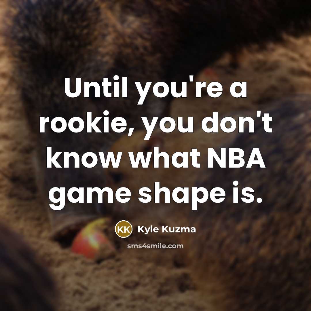 “Until you're a rookie, you don't know what NBA game…” quote by Kyle Kuzma