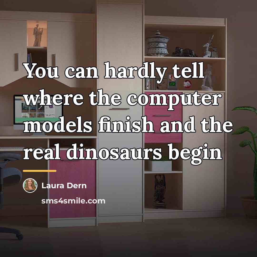 “You can hardly tell where the computer models finish and…” quote by Laura Dern
