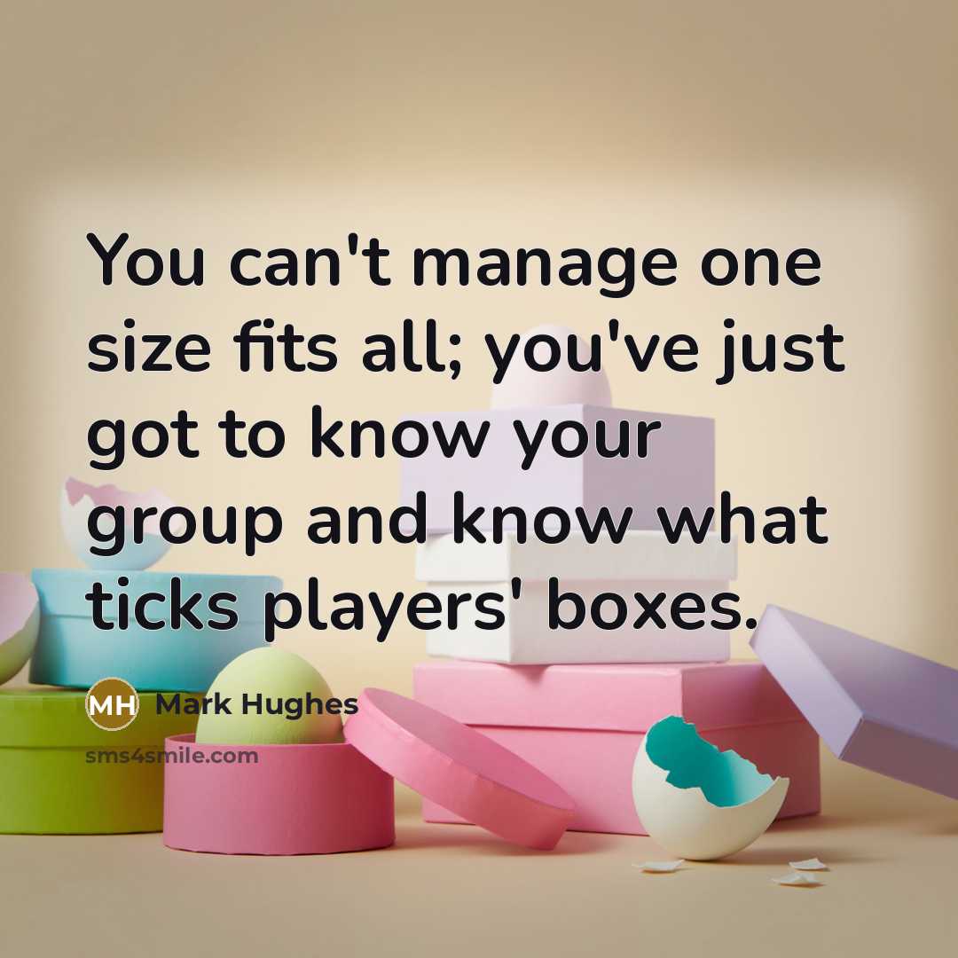 “You can't manage one size fits all; you've just got…” quote by Mark Hughes