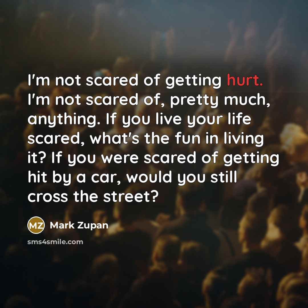 “I'm not scared of getting hurt. I'm not scared of,…” quote by Mark Zupan