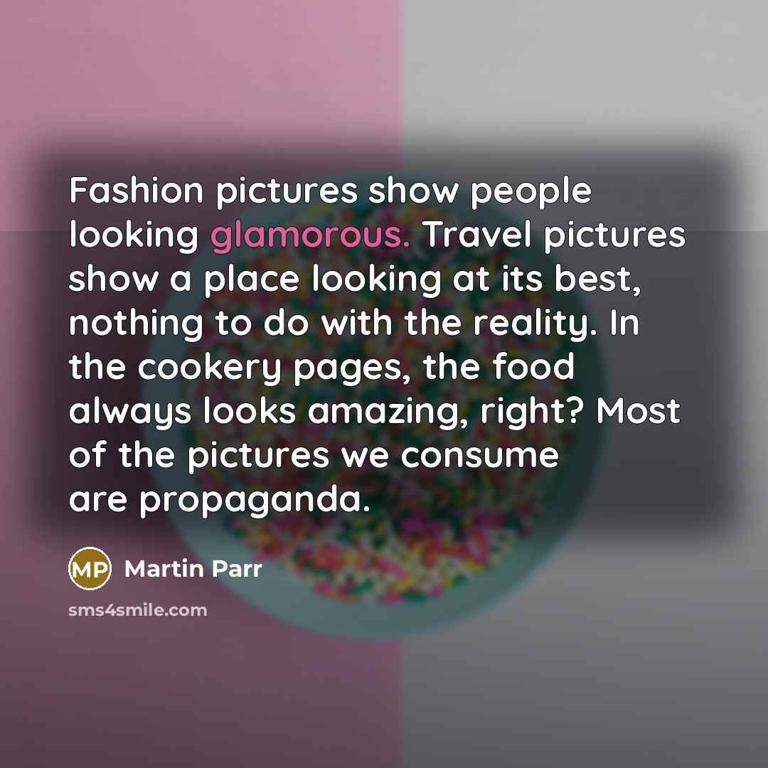 “Fashion pictures show people looking glamorous. Travel pictures show a…” quote by Martin Parr