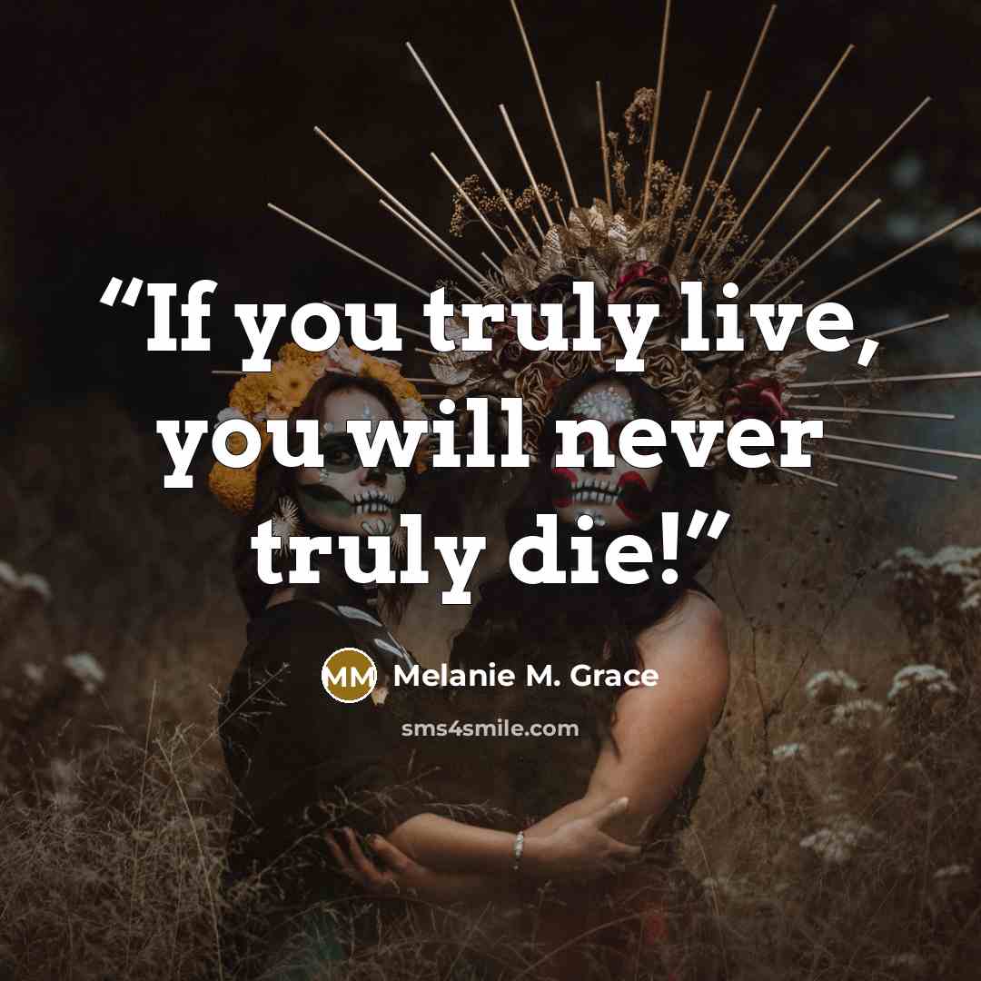 “If you truly live, you will never truly die!” quote by Melanie M. Grace