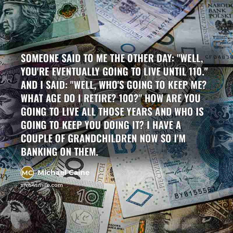 “Someone said to me the other day: "Well, you're eventually…” quote by Michael Caine