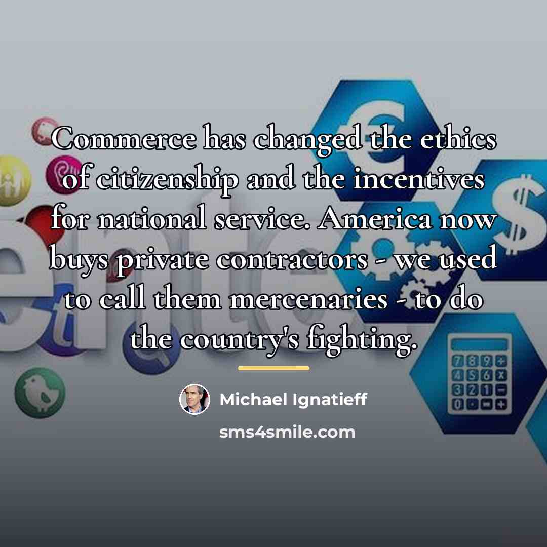 “Commerce has changed the ethics of citizenship and the incentives…” quote by Michael Ignatieff