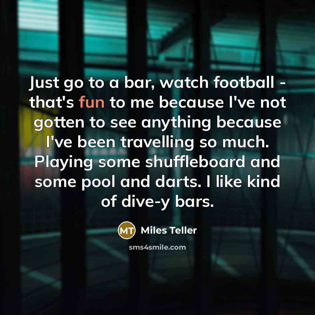 “Just go to a bar, watch football - that's fun…” quote by Miles Teller
