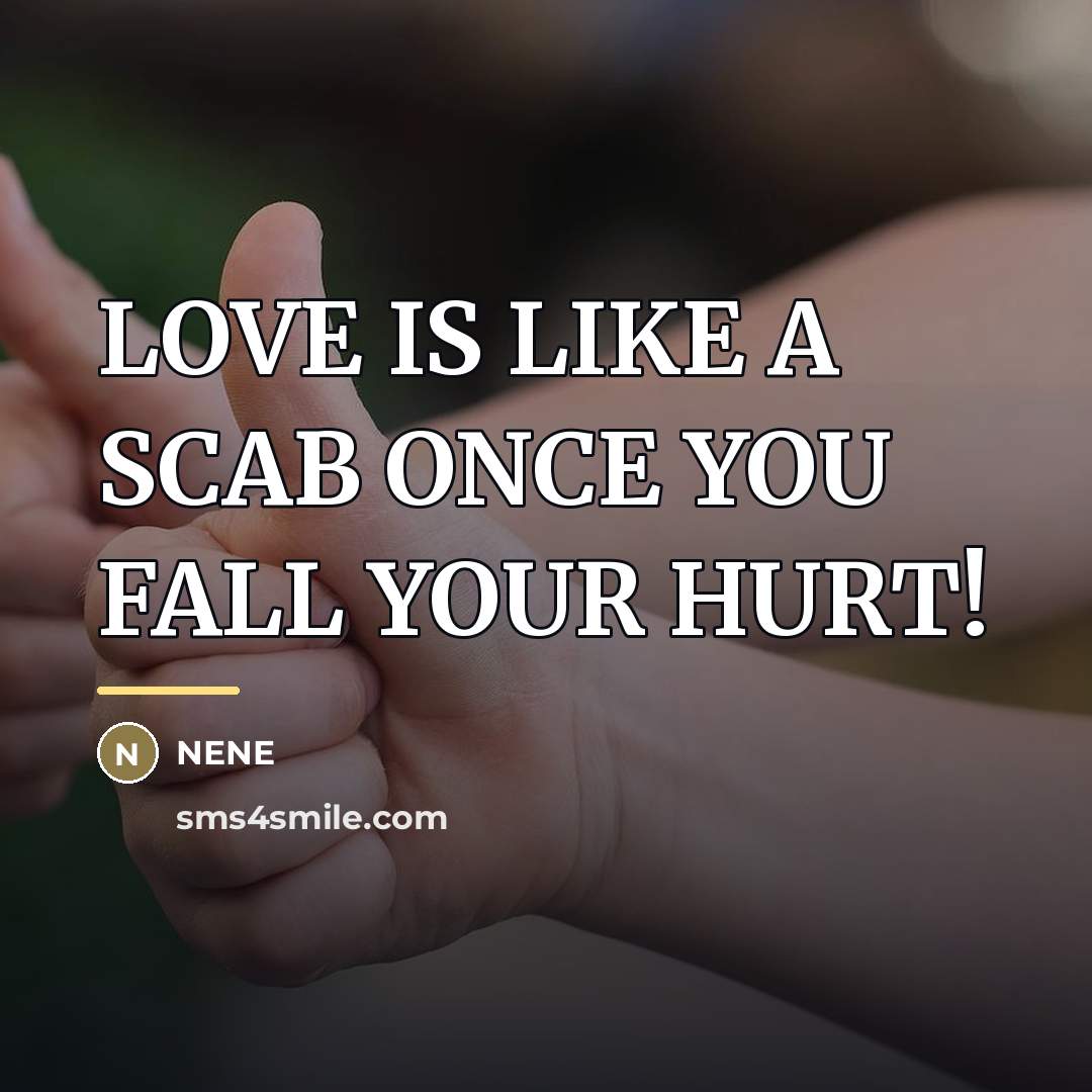 “LOVE IS LIKE A SCAB ONCE YOU FALL YOUR HURT!…” quote by Nene