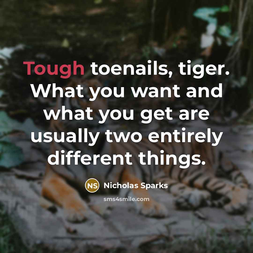 “Tough toenails, tiger. What you want and what you get…” quote by Nicholas Sparks