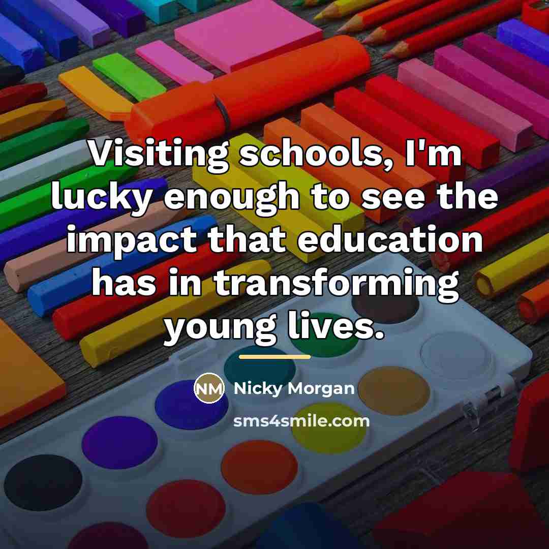 “Visiting schools, I'm lucky enough to see the impact that…” quote by Nicky Morgan