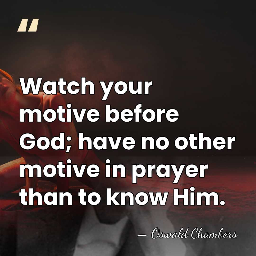 Watch your motive before God; have no other motive in prayer than&hellip; - Oswald Chambers