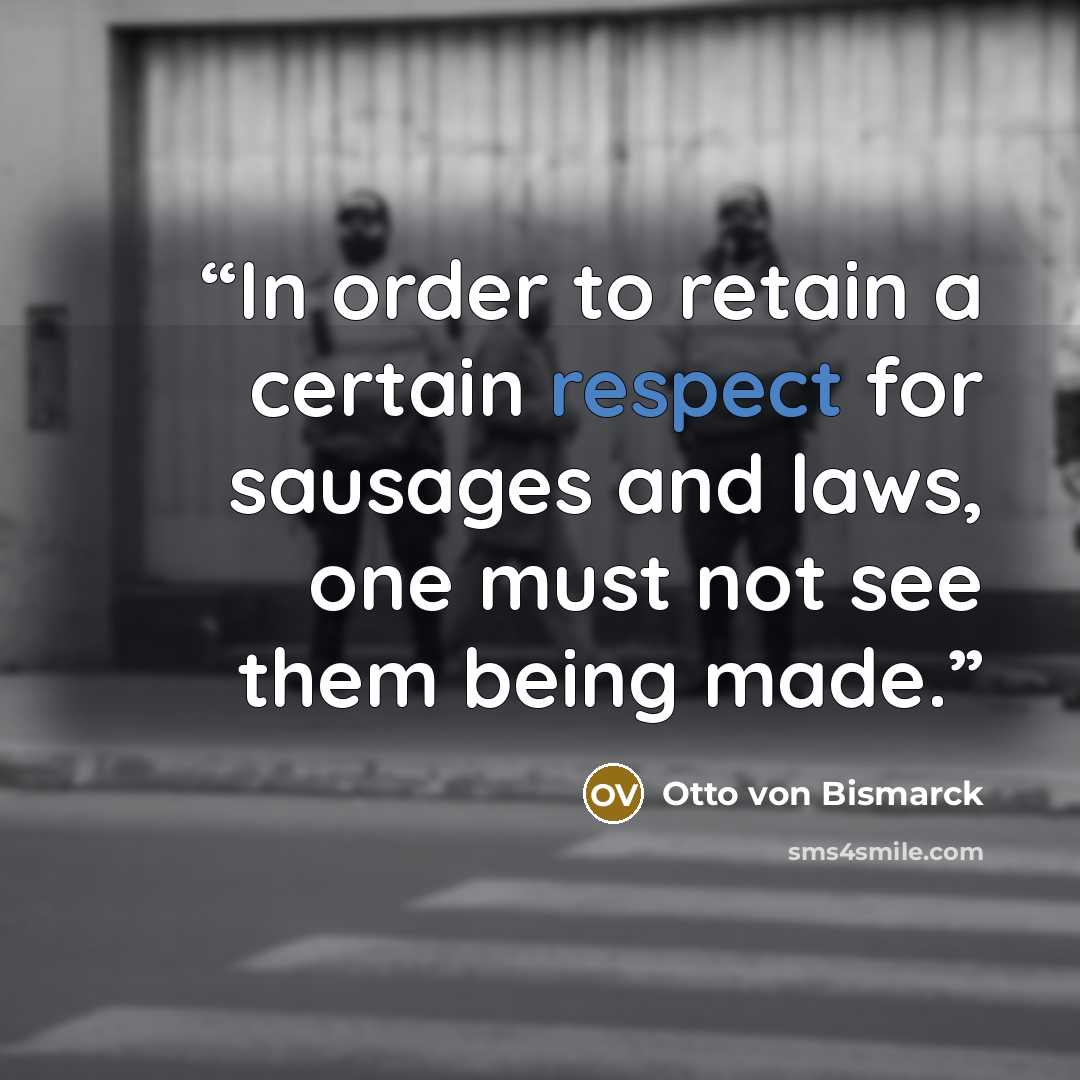 “In order to retain a certain respect for sausages and laws, one must not see them being made.” quote by Otto von Bismarck