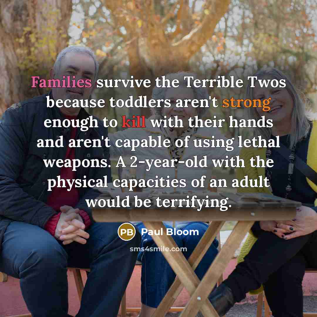 “Families survive the Terrible Twos because toddlers aren't strong enough…” quote by Paul Bloom