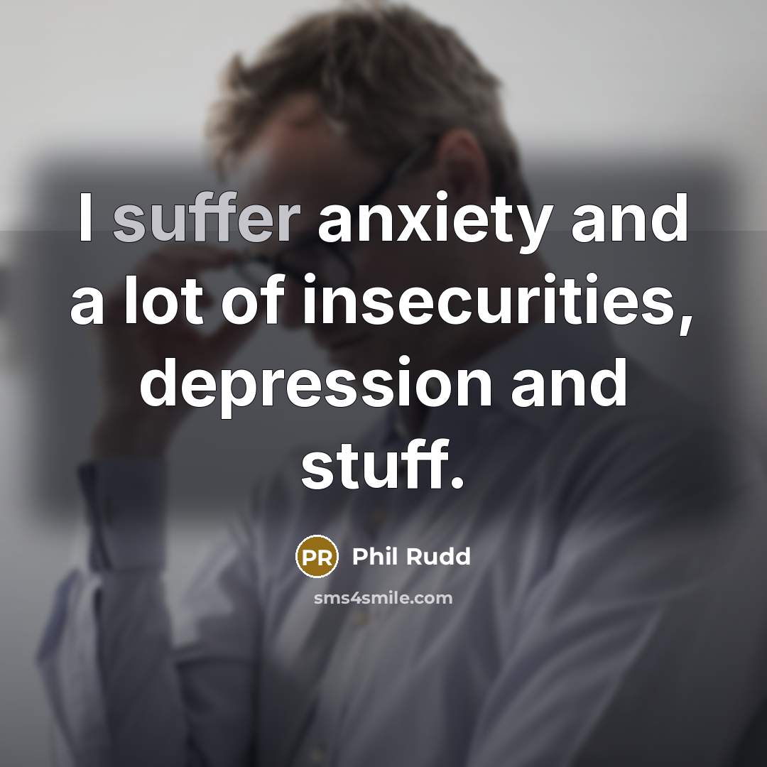 “I suffer anxiety and a lot of insecurities, depression and…” quote by Phil Rudd