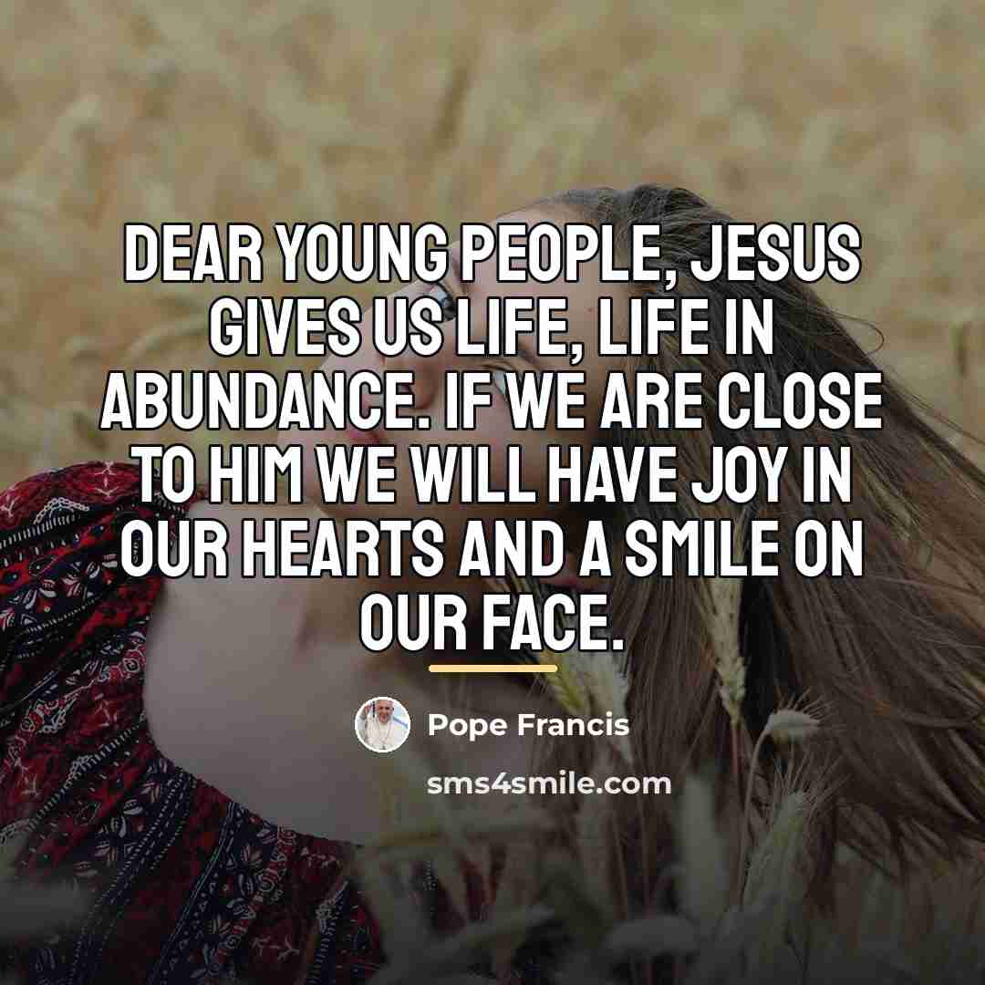 “Dear young people, Jesus gives us life, life in abundance.…” quote by Pope Francis