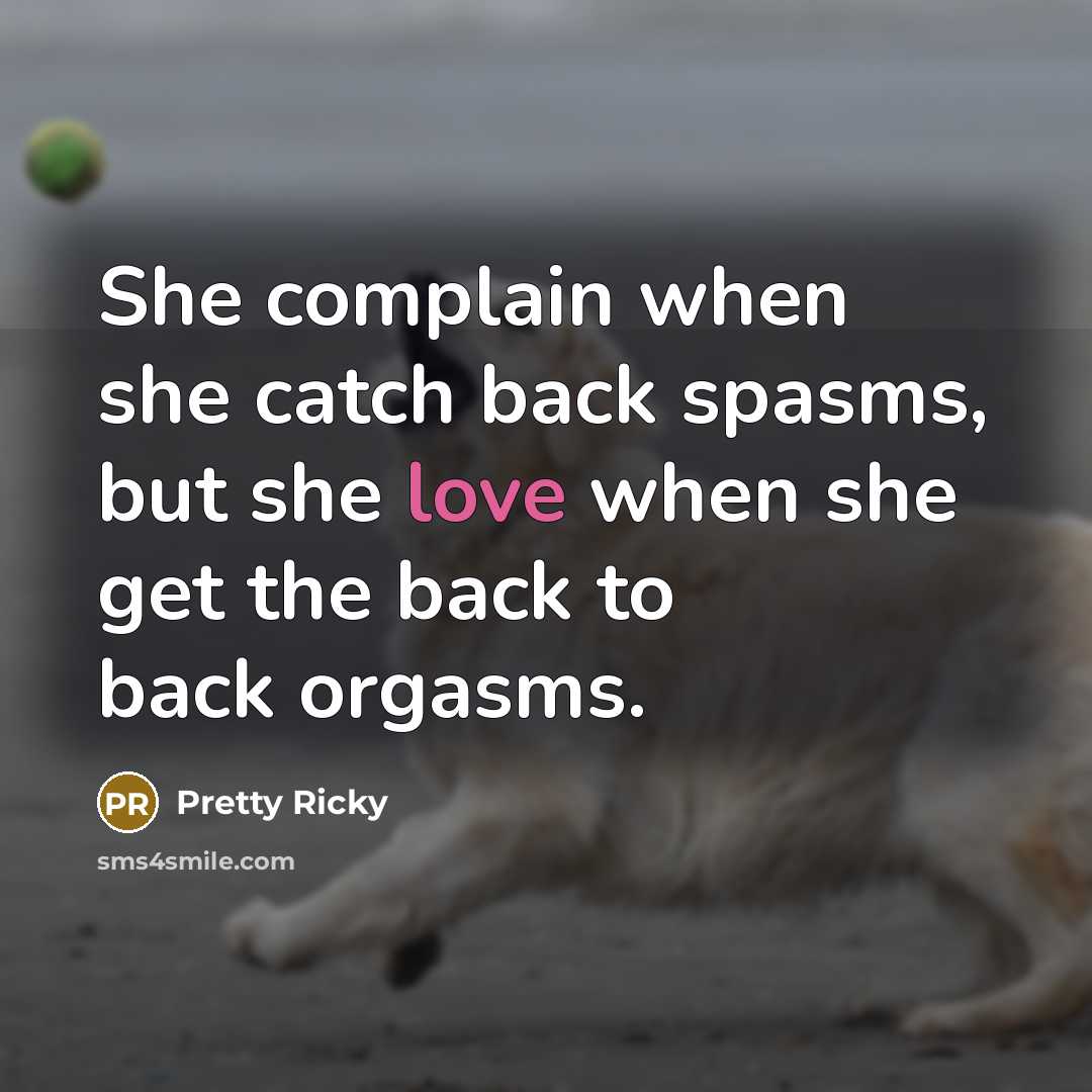 “She complain when she catch back spasms, but she love when she get the back to back orgasms.” quote by Pretty Ricky