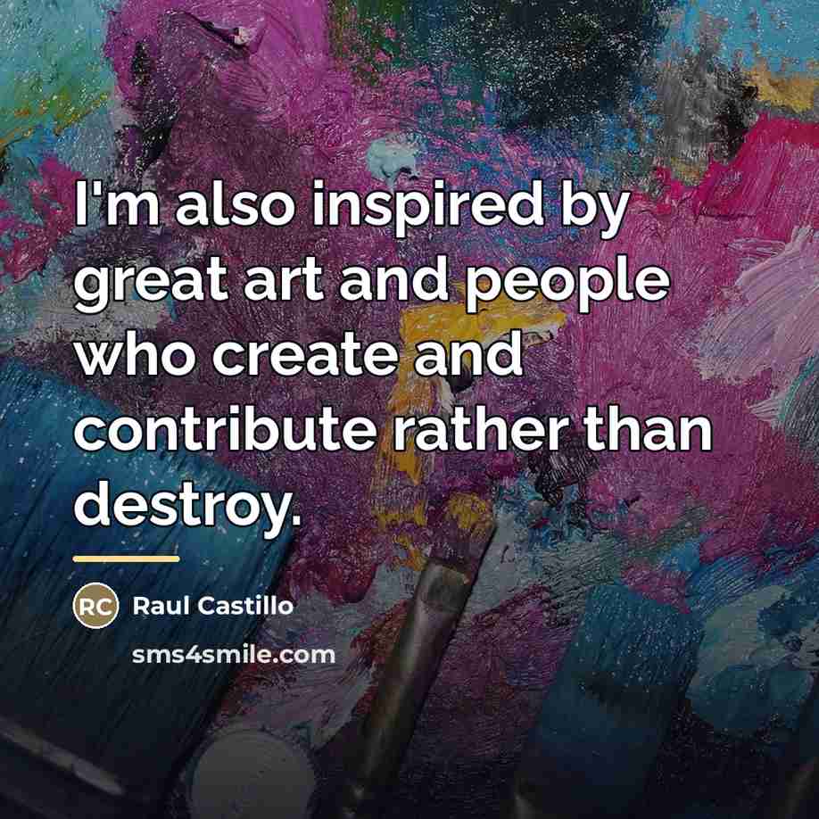 “I'm also inspired by great art and people who create…” quote by Raul Castillo