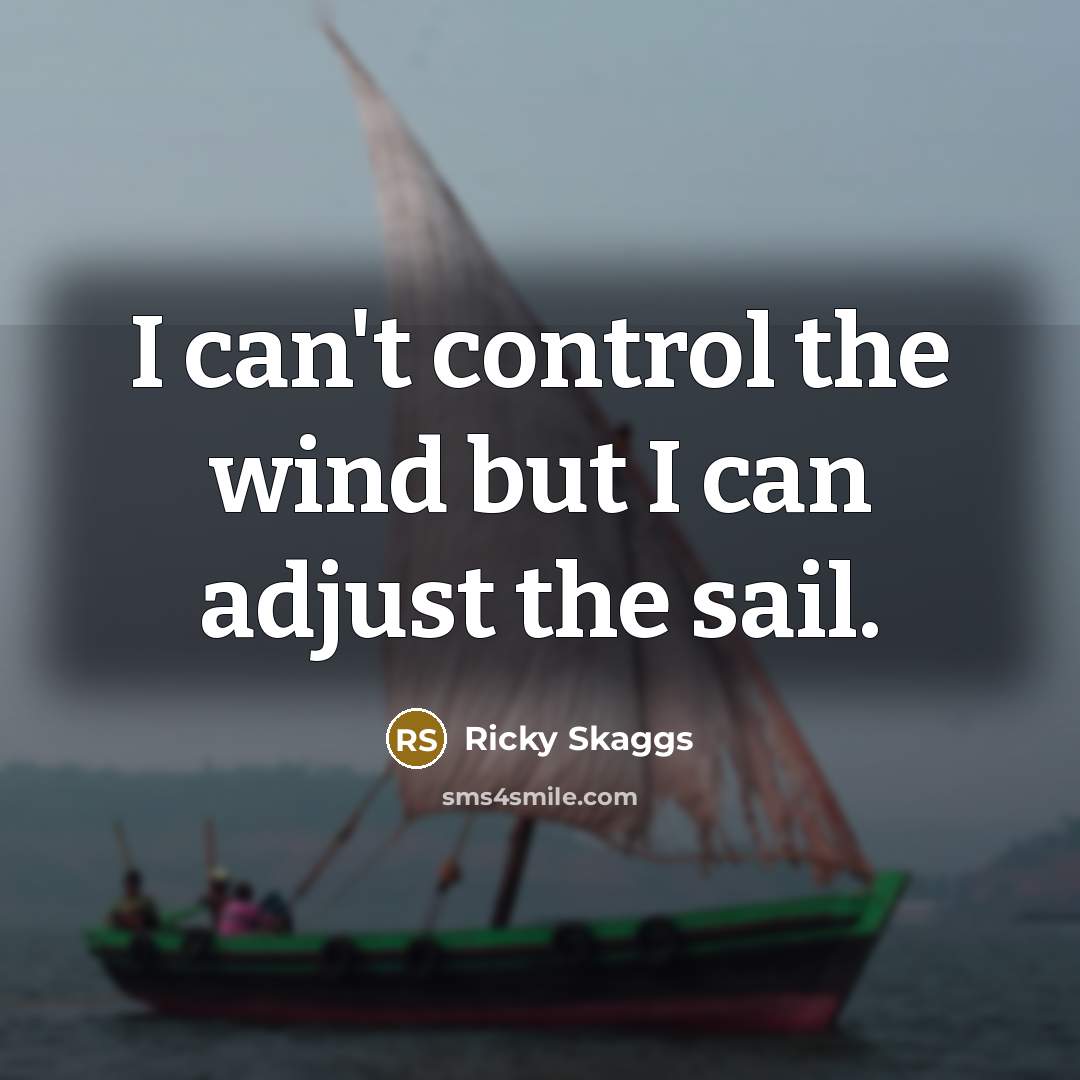 “I can't control the wind but I can adjust the…” quote by Ricky Skaggs