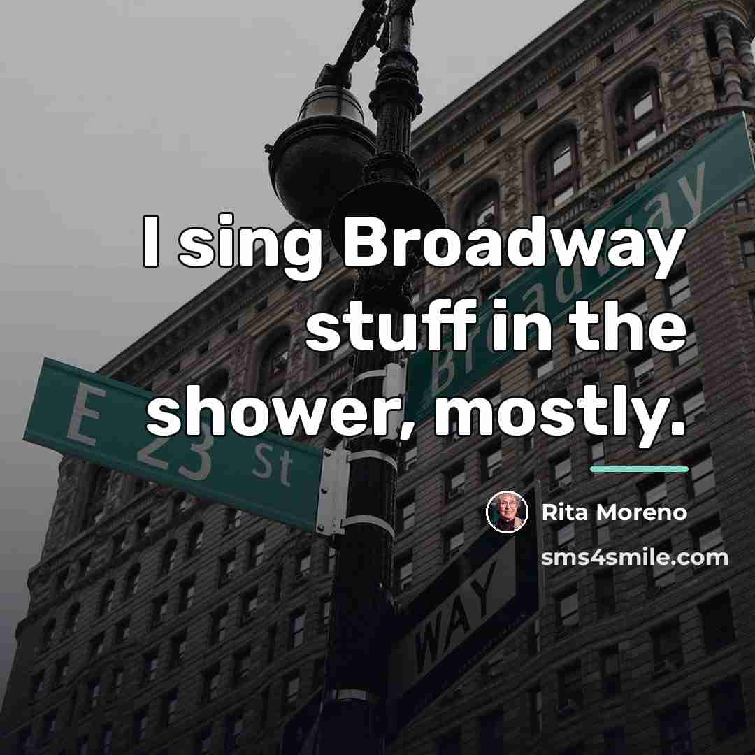 “I sing Broadway stuff in the shower, mostly.…” quote by Rita Moreno