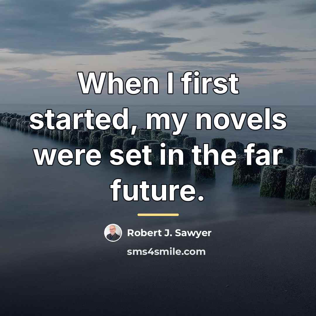 “When I first started, my novels were set in the…” quote by Robert J. Sawyer