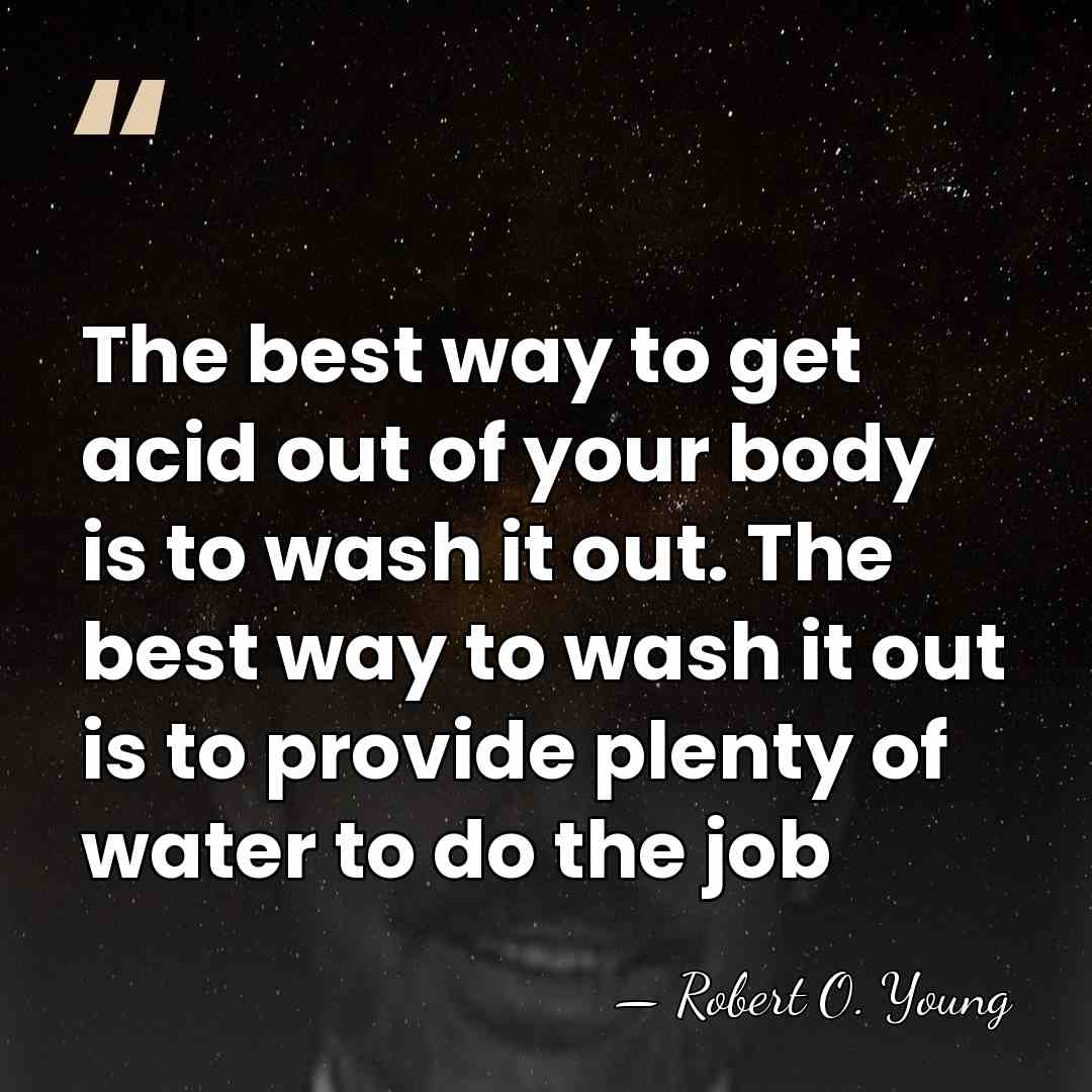 The best way to get acid out of your body is to&hellip; - Robert O. Young