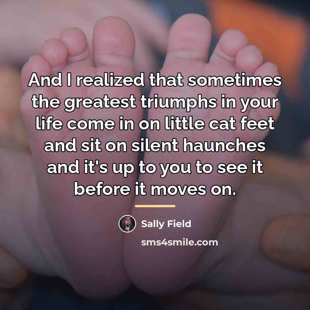 “And I realized that sometimes the greatest triumphs in your…” quote by Sally Field