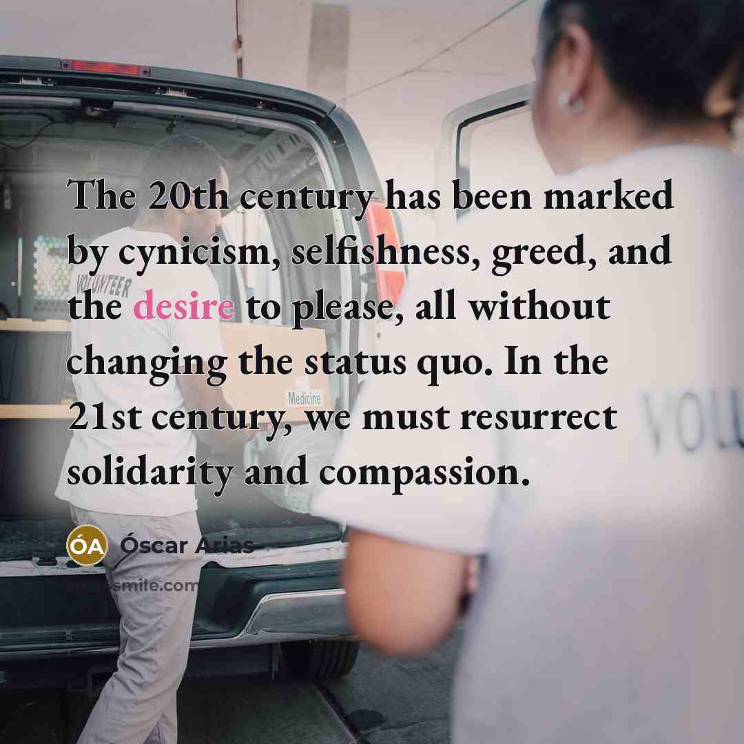 “The 20th century has been marked by cynicism, selfishness, greed,…” quote by Óscar Arias