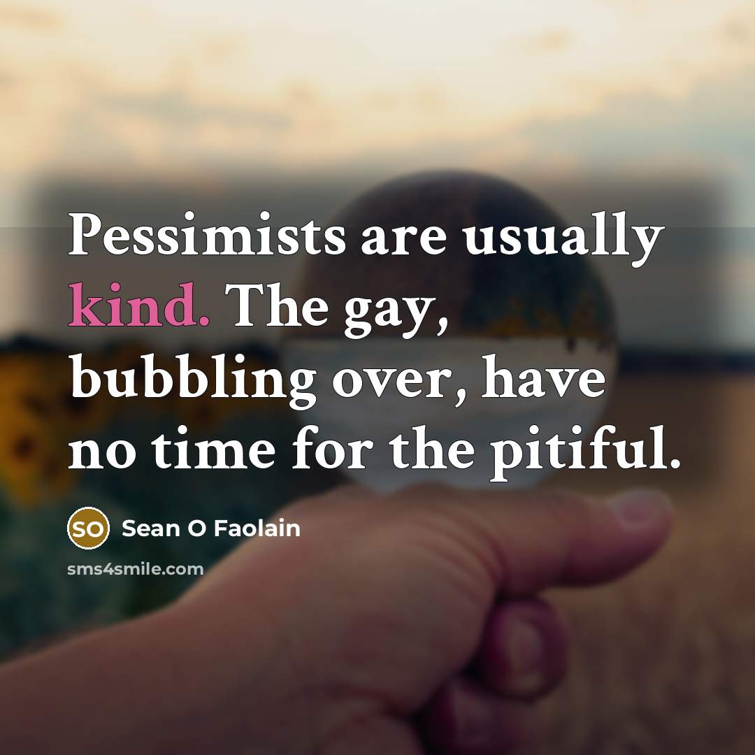 “Pessimists are usually kind. The gay, bubbling over, have no…” quote by Sean O Faolain