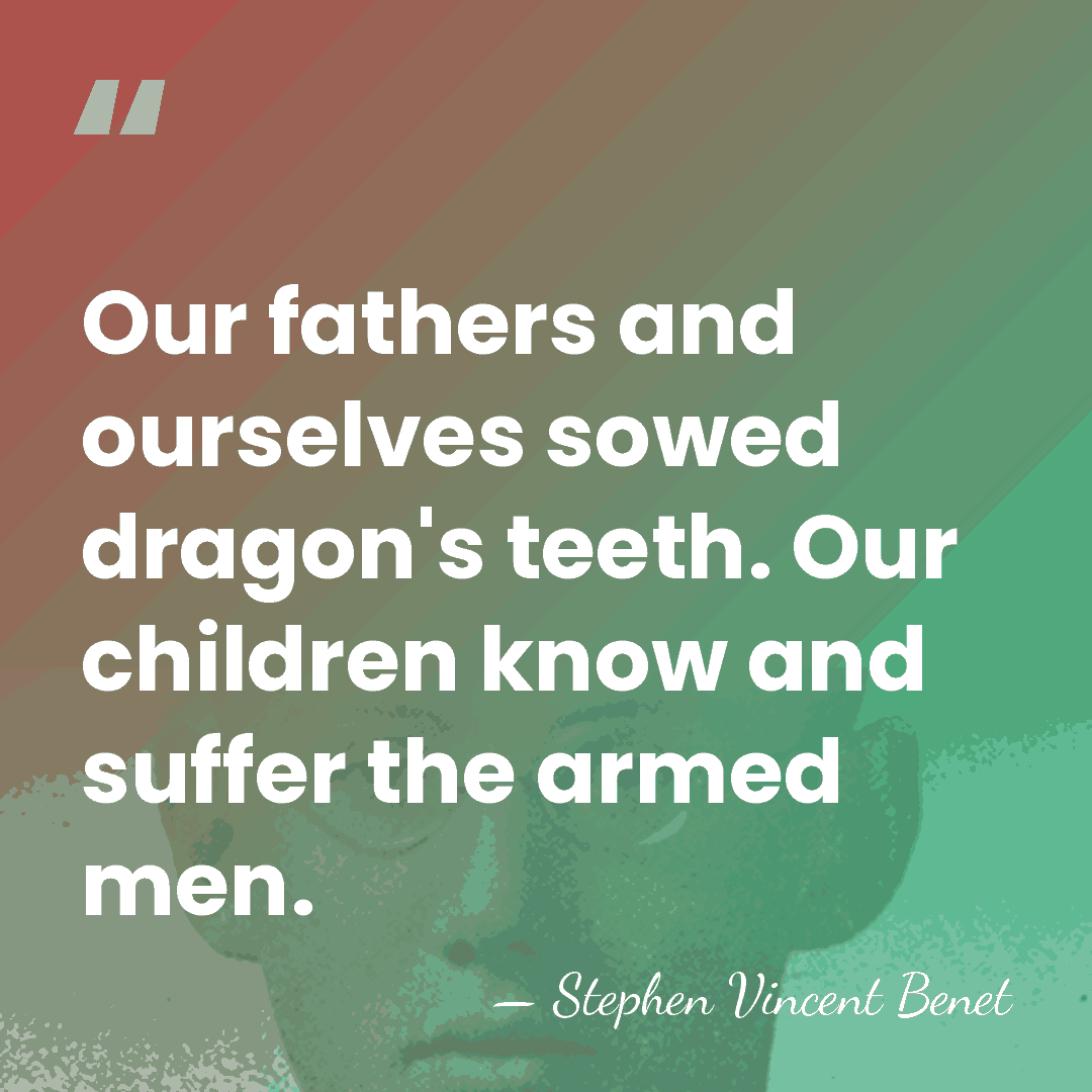 Our fathers and ourselves sowed dragon's teeth. Our children know and suffer&hellip; - Stephen Vincent Benet