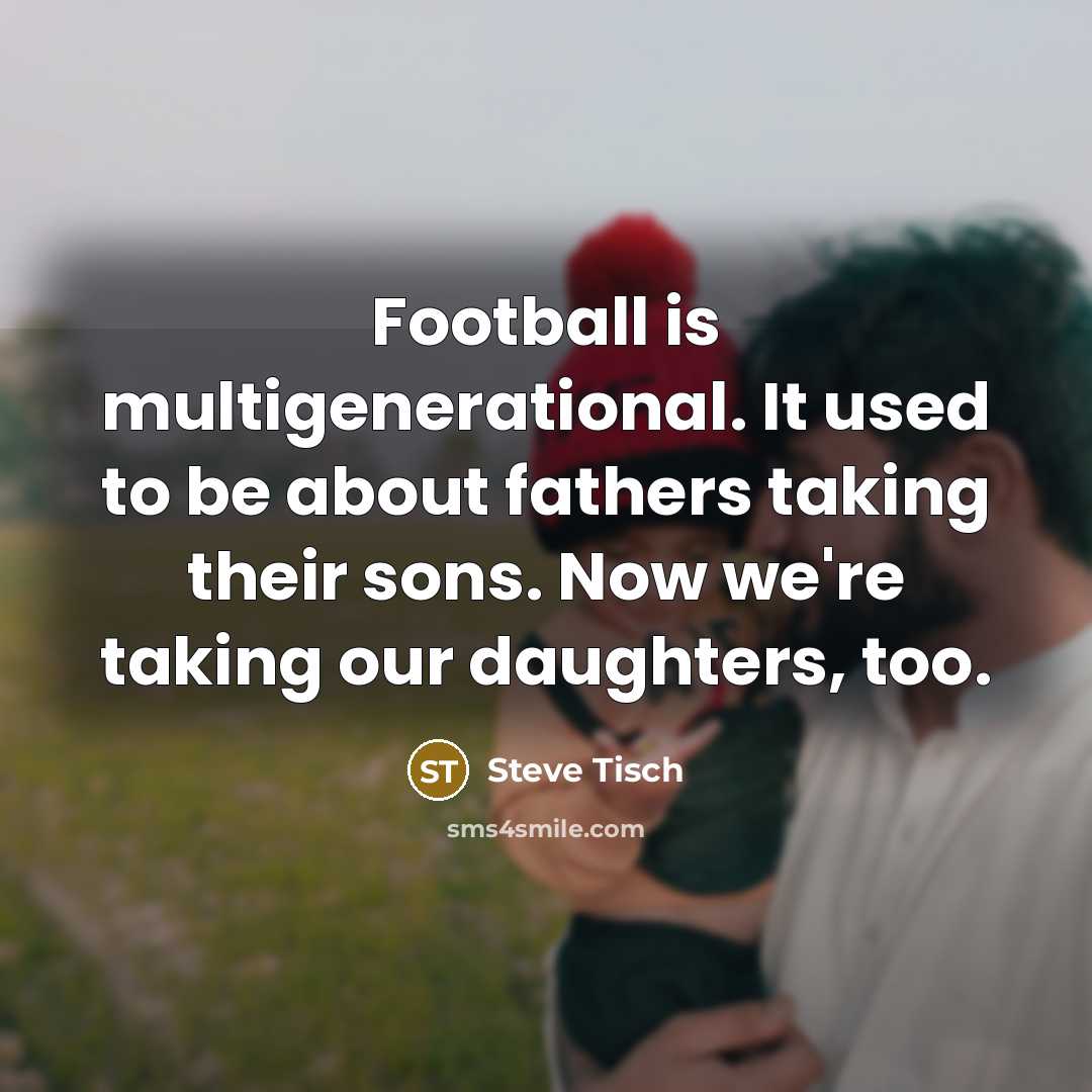 “Football is multigenerational. It used to be about fathers taking…” quote by Steve Tisch