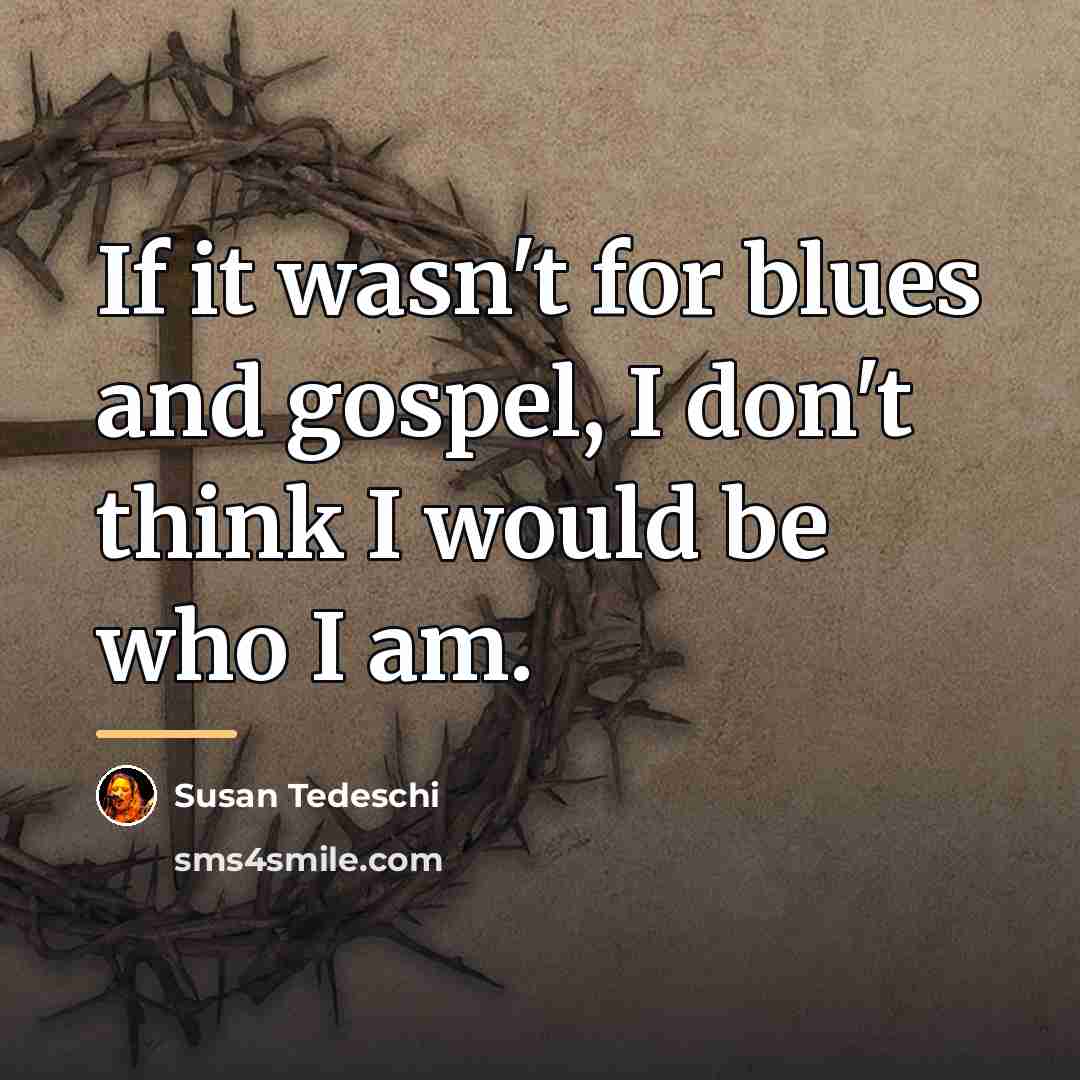 “If it wasn't for blues and gospel, I don't think…” quote by Susan Tedeschi