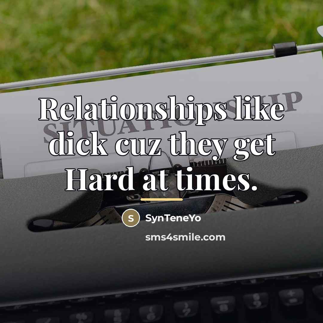 “Relationships like dick cuz they get Hard at times.…” quote by SynTeneYo