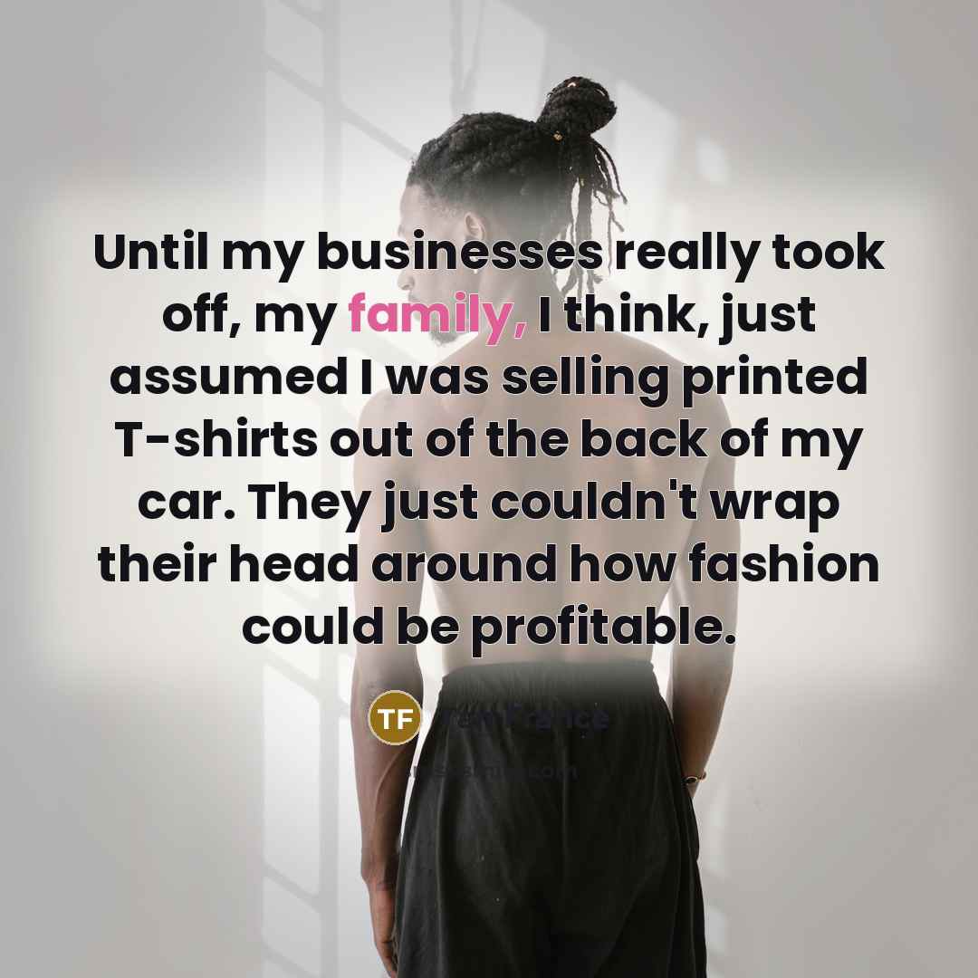 “Until my businesses really took off, my family, I think,…” quote by Tan France