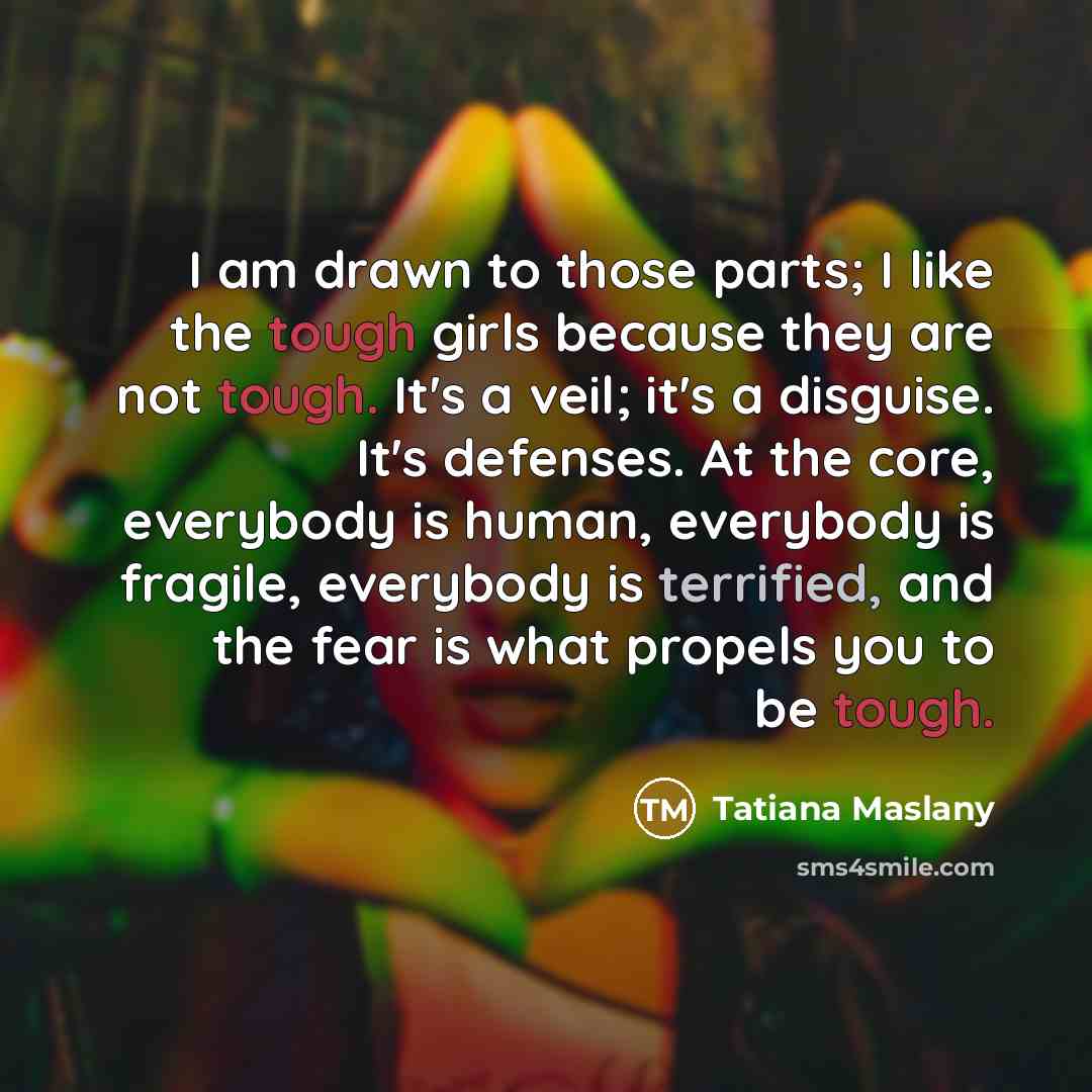 “I am drawn to those parts; I like the tough…” quote by Tatiana Maslany