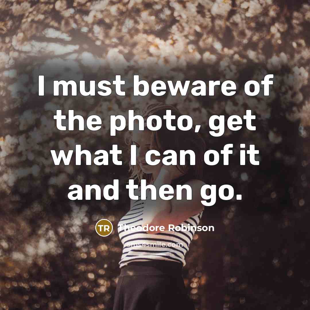 “I must beware of the photo, get what I can…” quote by Theodore Robinson